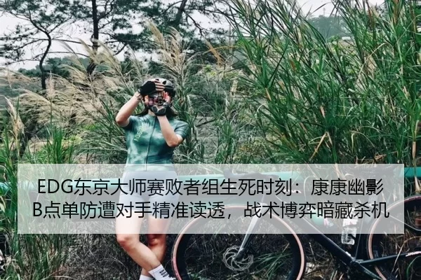EDG东京大师赛败者组生死时刻：康康幽影B点单防遭对手精准读透，战术博弈暗藏杀机